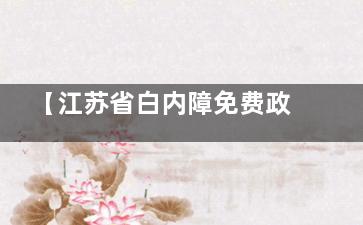 【江苏省白内障免费政策】各市均有免费名额和补助名额 均公开可申请！